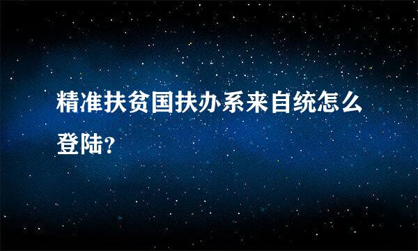 精准扶贫国扶办系来自统怎么登陆？