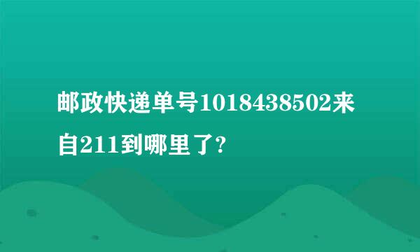 邮政快递单号1018438502来自211到哪里了?