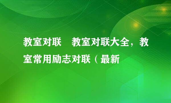 教室对联 教室对联大全，教室常用励志对联（最新