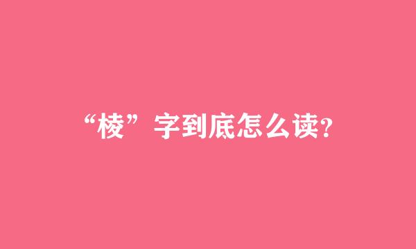 “棱”字到底怎么读？