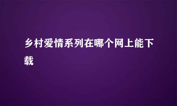 乡村爱情系列在哪个网上能下载