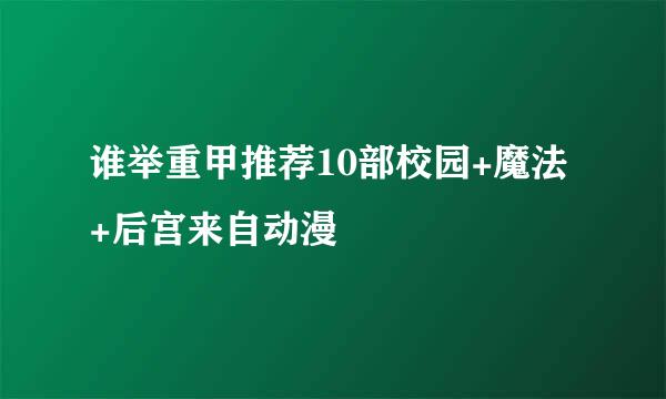 谁举重甲推荐10部校园+魔法+后宫来自动漫