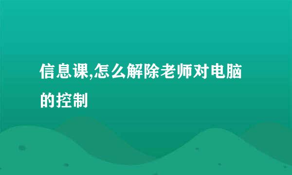 信息课,怎么解除老师对电脑的控制