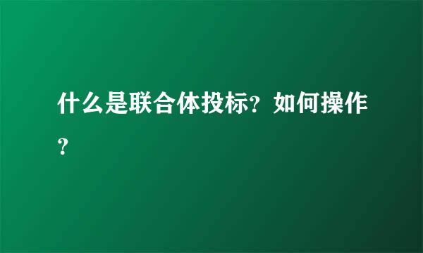 什么是联合体投标？如何操作？