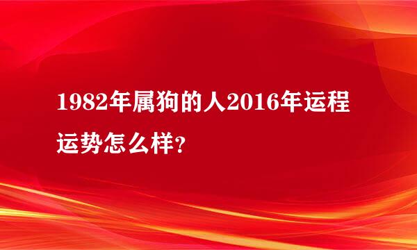 1982年属狗的人2016年运程运势怎么样？