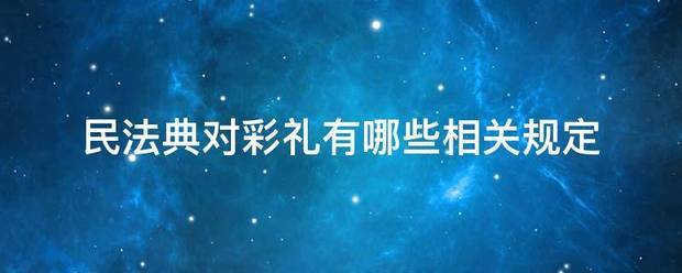 民法典对彩礼有哪些相关规定