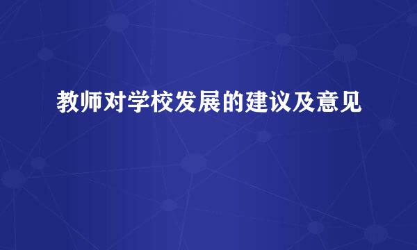 教师对学校发展的建议及意见