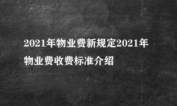 2021年物业费新规定2021年物业费收费标准介绍