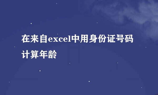 在来自excel中用身份证号码计算年龄