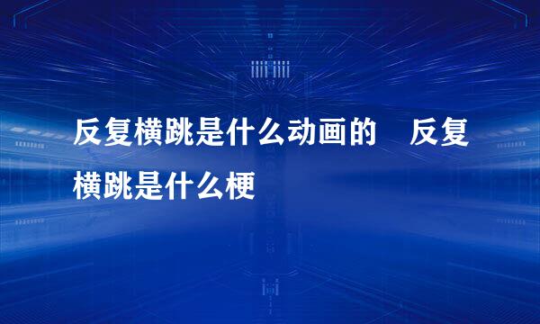 反复横跳是什么动画的 反复横跳是什么梗