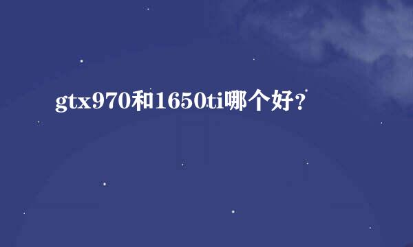 gtx970和1650ti哪个好？