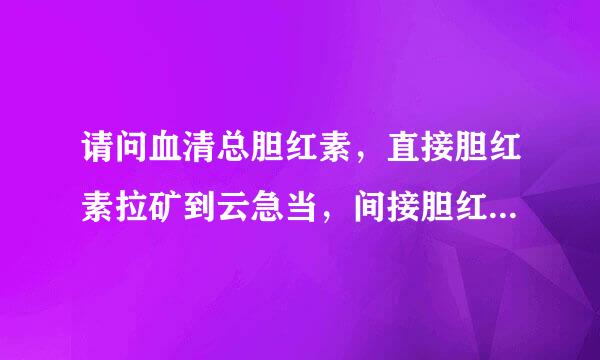 请问血清总胆红素，直接胆红素拉矿到云急当，间接胆红素偏高是什么原因造成的，应注意什么？