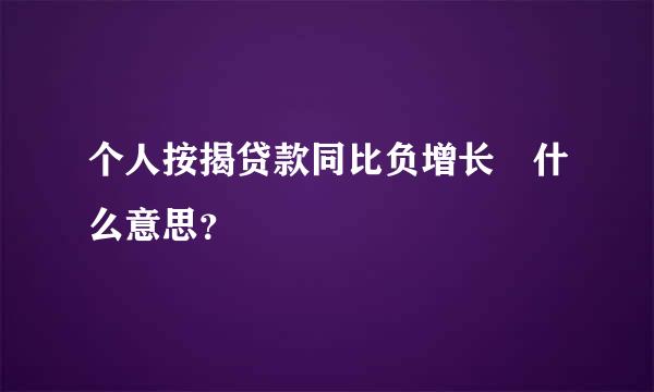 个人按揭贷款同比负增长 什么意思？