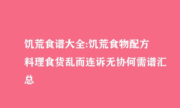 饥荒食谱大全:饥荒食物配方料理食货乱而连诉无协何需谱汇总