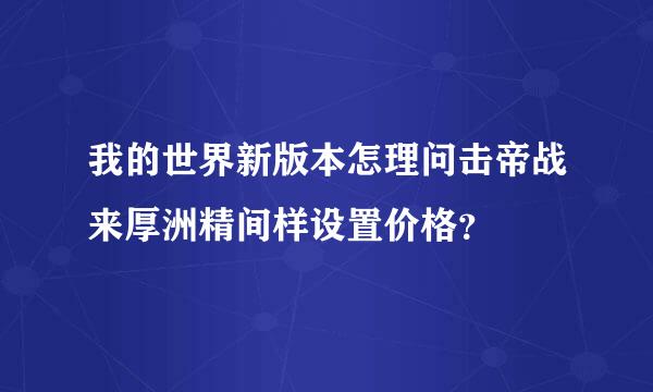 我的世界新版本怎理问击帝战来厚洲精间样设置价格？