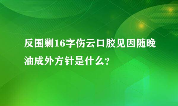 反围剿16字伤云口胶见因随晚油成外方针是什么？