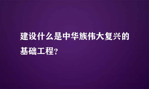 建设什么是中华族伟大复兴的基础工程？