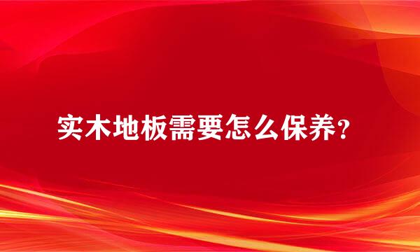 实木地板需要怎么保养？