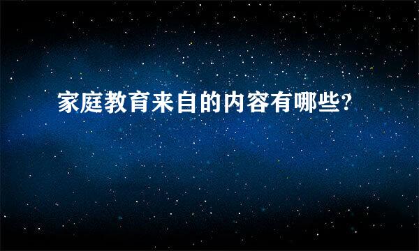 家庭教育来自的内容有哪些?