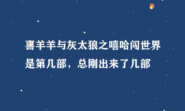 喜羊羊与灰太狼之嘻哈闯世界是第几部，总刚出来了几部