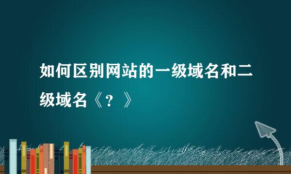 如何区别网站的一级域名和二级域名《？》