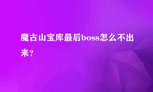 魔古山宝库最后boss怎么不出来？