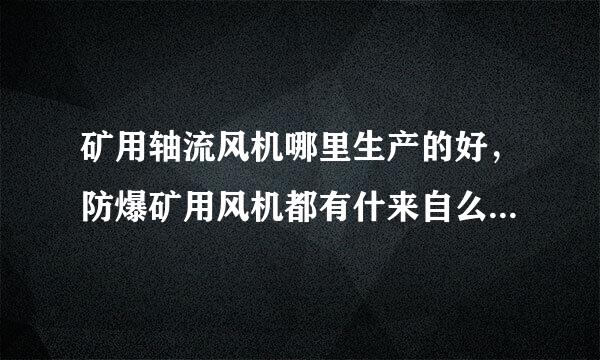 矿用轴流风机哪里生产的好，防爆矿用风机都有什来自么型号，矿用厂家