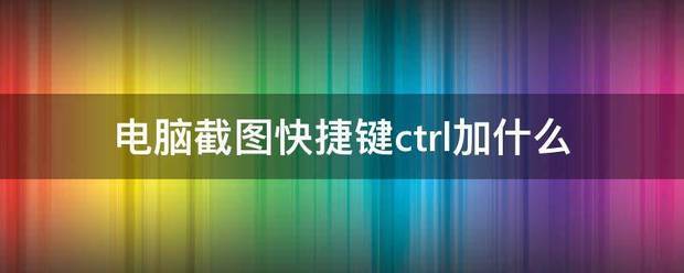 电脑截图快捷键ctrl加什么