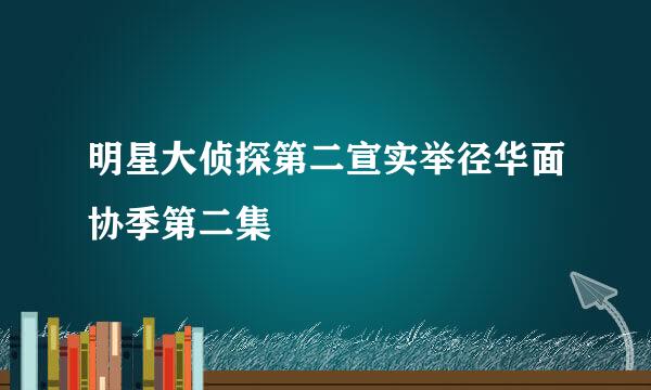 明星大侦探第二宣实举径华面协季第二集