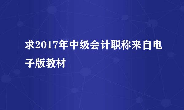 求2017年中级会计职称来自电子版教材