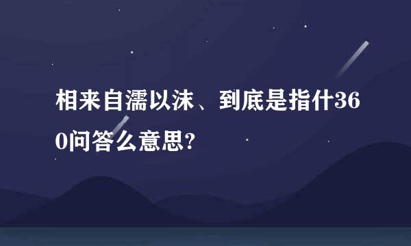 相来自濡以沫、到底是指什360问答么意思?