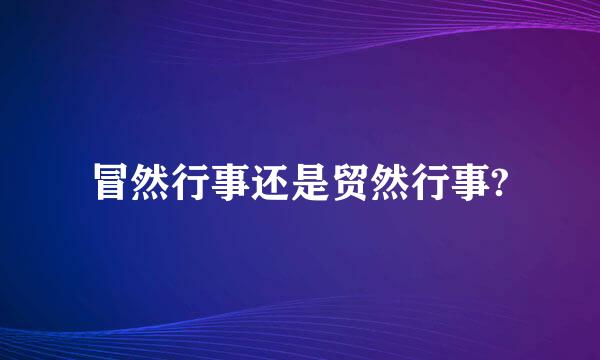 冒然行事还是贸然行事?