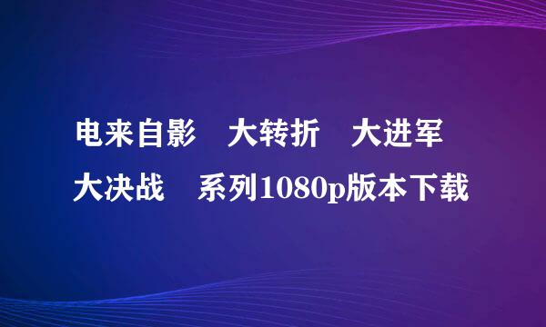 电来自影 大转折 大进军 大决战 系列1080p版本下载