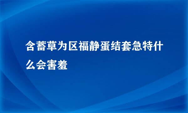 含蓄草为区福静蛋结套急特什么会害羞