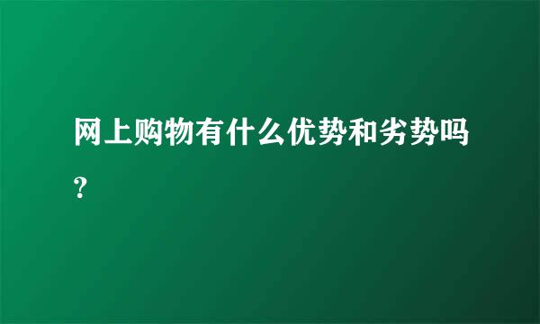 网上购物有什么优势和劣势吗？