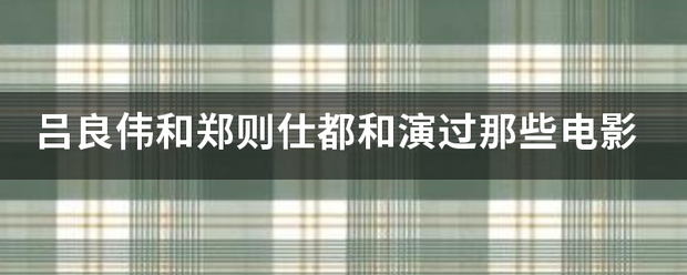 吕良伟和郑则仕都和演过那些电影