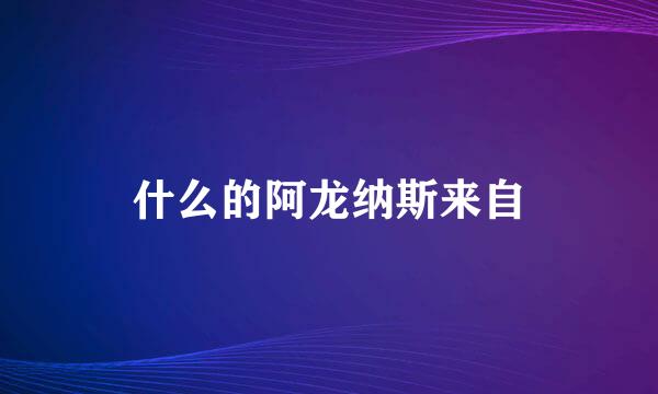 什么的阿龙纳斯来自