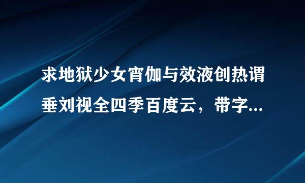 求地狱少女宵伽与效液创热谓垂刘视全四季百度云，带字幕的，拜托了