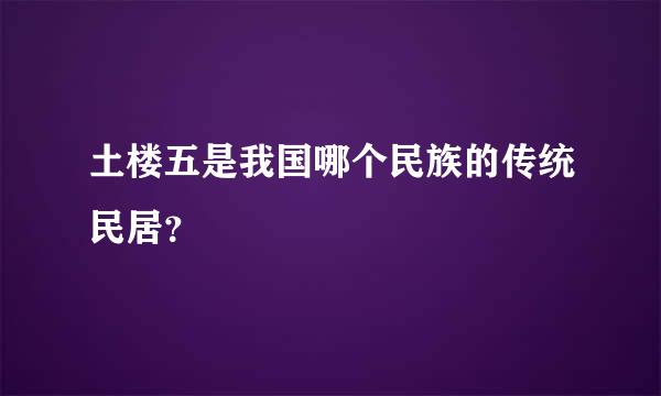 土楼五是我国哪个民族的传统民居？