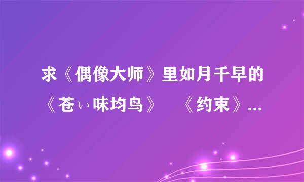 求《偶像大师》里如月千早的《苍ぃ味均鸟》 《约束》 《眠り姬》等曲目