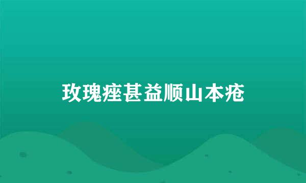 玫瑰痤甚益顺山本疮