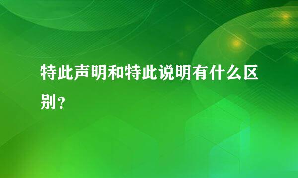 特此声明和特此说明有什么区别？