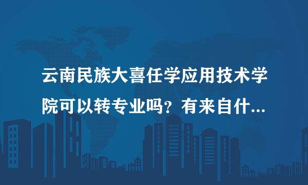 云南民族大喜任学应用技术学院可以转专业吗？有来自什么要求？