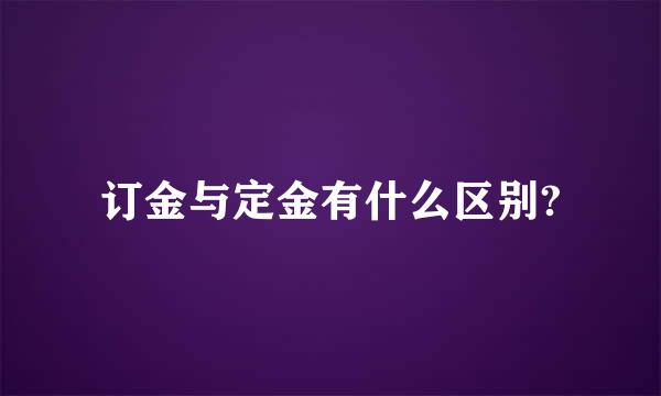 订金与定金有什么区别?