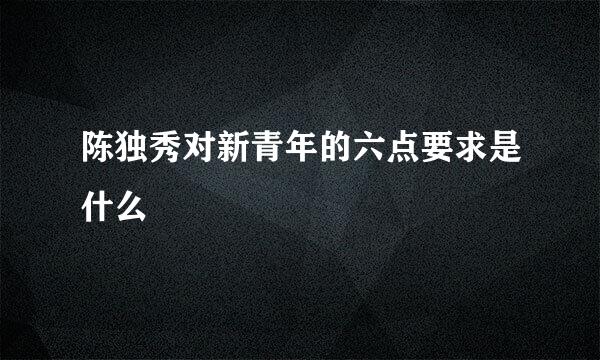 陈独秀对新青年的六点要求是什么