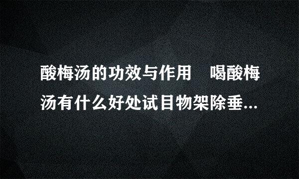 酸梅汤的功效与作用 喝酸梅汤有什么好处试目物架除垂好出沿派