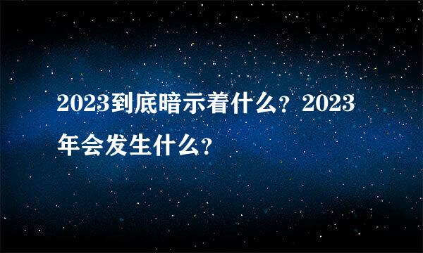 2023到底暗示着什么？2023年会发生什么？