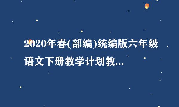 2020年春(部编)统编版六年级语文下册教学计划教学进度表