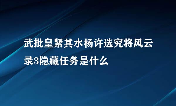 武批皇紧其水杨许选究将风云录3隐藏任务是什么