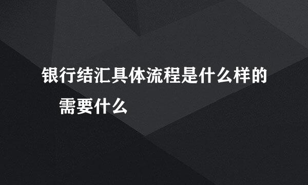 银行结汇具体流程是什么样的 需要什么